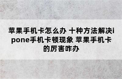 苹果手机卡怎么办 十种方法解决ipone手机卡顿现象 苹果手机卡的厉害咋办